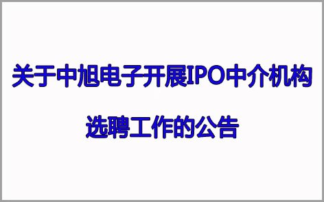 關(guān)于中旭電子開(kāi)展IPO中介機(jī)構(gòu) 選聘工作的公告